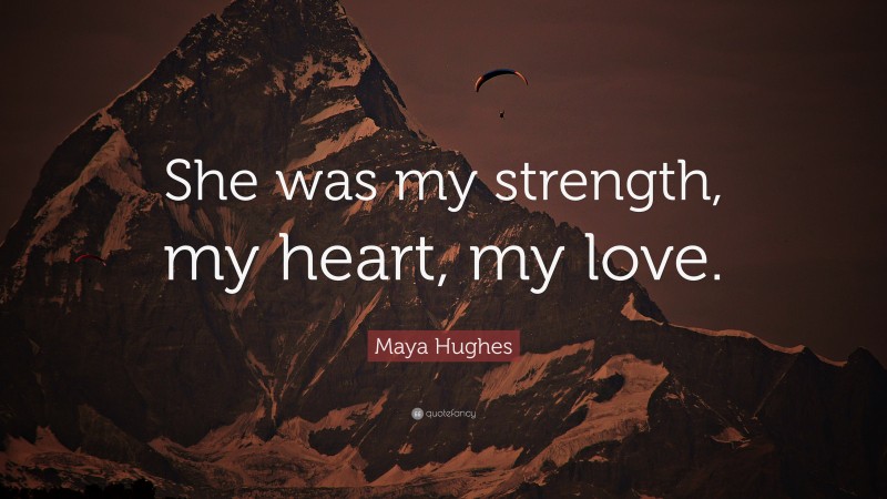 Maya Hughes Quote: “She was my strength, my heart, my love.”