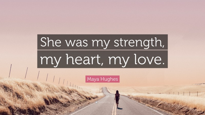 Maya Hughes Quote: “She was my strength, my heart, my love.”