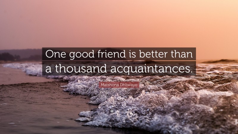 Matshona Dhliwayo Quote: “One good friend is better than a thousand acquaintances.”