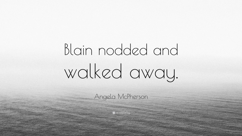 Angela McPherson Quote: “Blain nodded and walked away.”