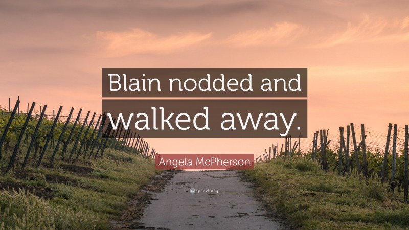 Angela McPherson Quote: “Blain nodded and walked away.”