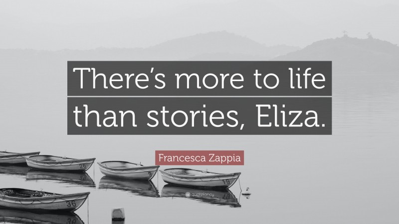 Francesca Zappia Quote: “There’s more to life than stories, Eliza.”