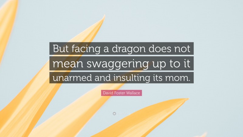 david-foster-wallace-quote-but-facing-a-dragon-does-not-mean