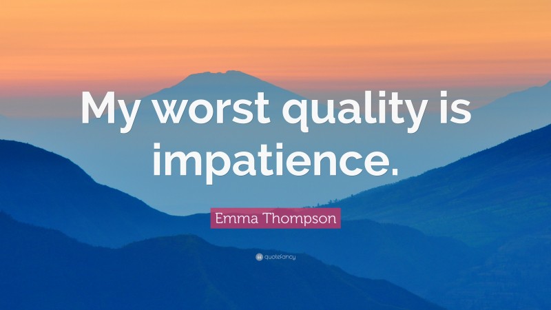 Emma Thompson Quote: “My worst quality is impatience.”