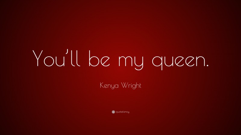 Kenya Wright Quote: “You’ll be my queen.”