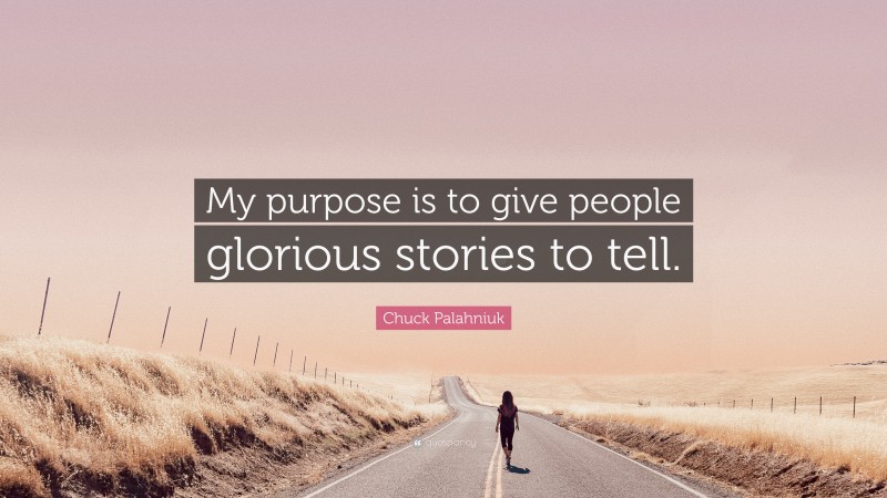 Chuck Palahniuk Quote: “My purpose is to give people glorious stories to tell.”