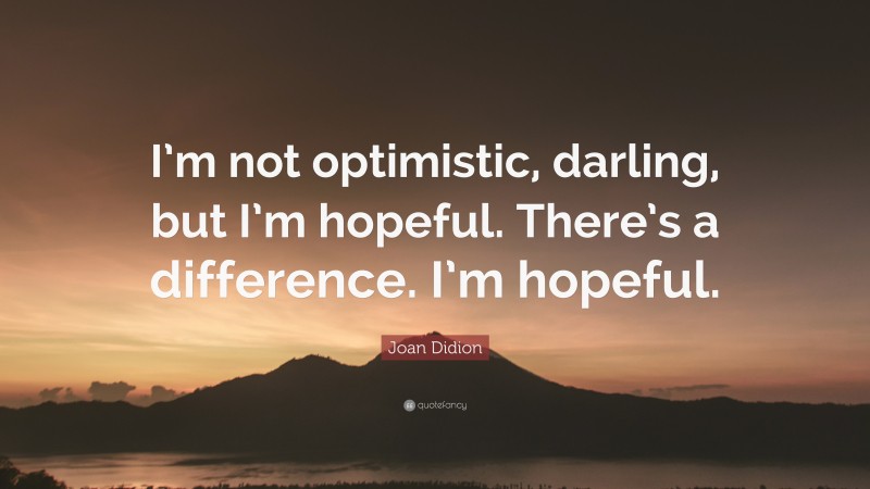 Joan Didion Quote: “I’m not optimistic, darling, but I’m hopeful. There’s a difference. I’m hopeful.”