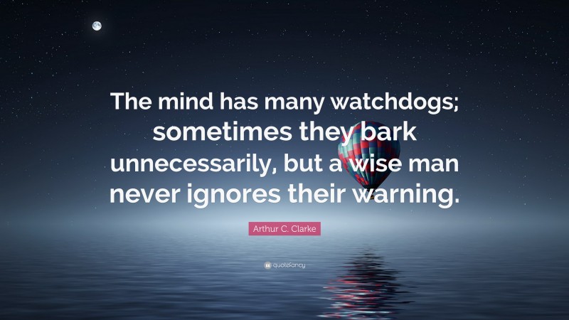 Arthur C. Clarke Quote: “The mind has many watchdogs; sometimes they bark unnecessarily, but a wise man never ignores their warning.”