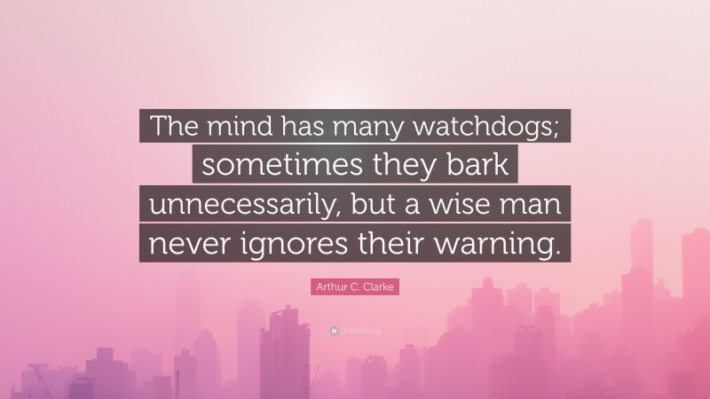 Arthur C. Clarke Quote: “The mind has many watchdogs; sometimes they bark unnecessarily, but a wise man never ignores their warning.”