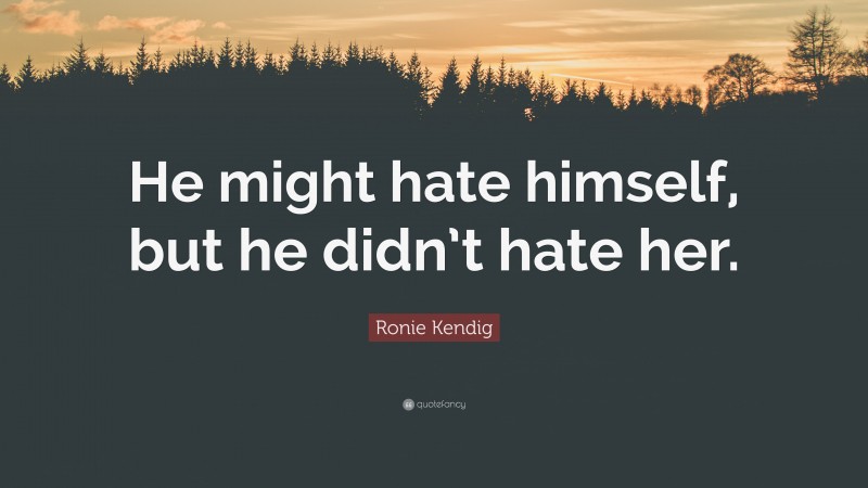 Ronie Kendig Quote: “He might hate himself, but he didn’t hate her.”