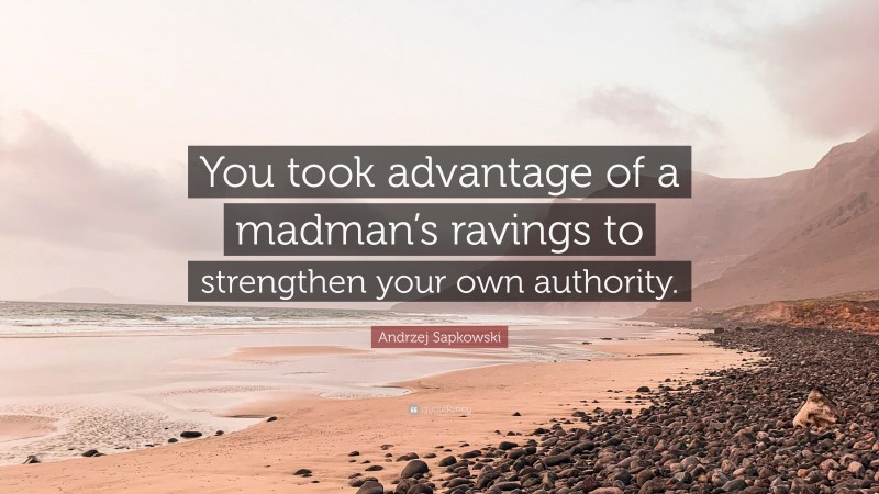 Andrzej Sapkowski Quote: “You took advantage of a madman’s ravings to strengthen your own authority.”