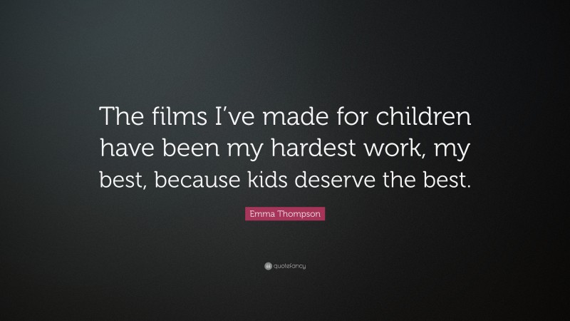Emma Thompson Quote: “The films I’ve made for children have been my hardest work, my best, because kids deserve the best.”