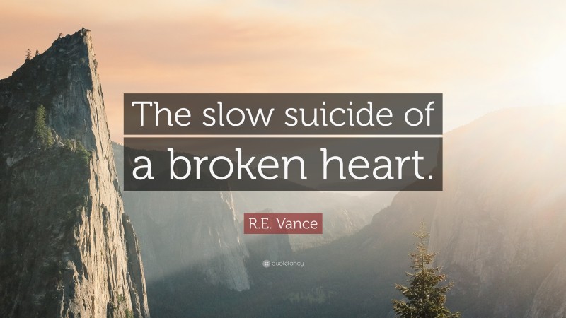 R.E. Vance Quote: “The slow suicide of a broken heart.”