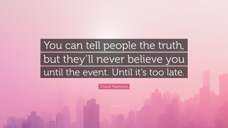 Chuck Palahniuk Quote: “You can tell people the truth, but they’ll never believe you until the event. Until it’s too late.”