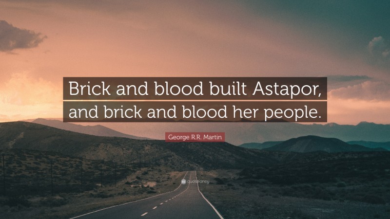 George R.R. Martin Quote: “Brick and blood built Astapor, and brick and blood her people.”