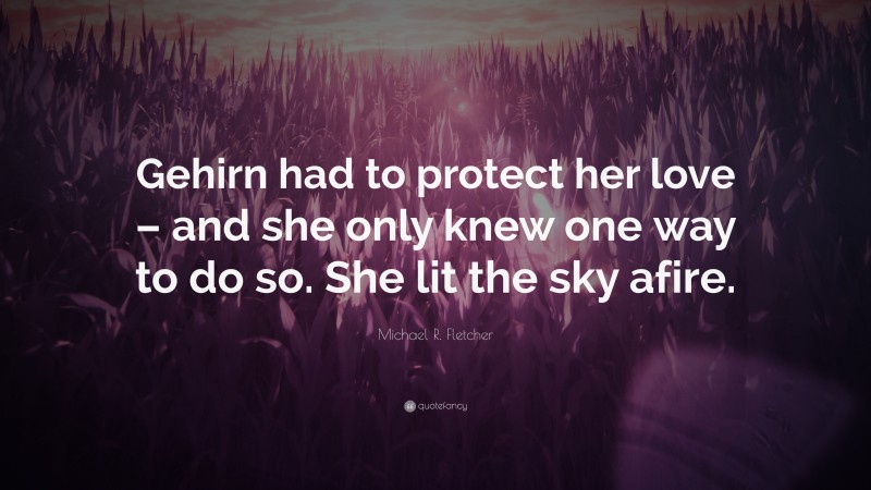 Michael R. Fletcher Quote: “Gehirn had to protect her love – and she only knew one way to do so. She lit the sky afire.”