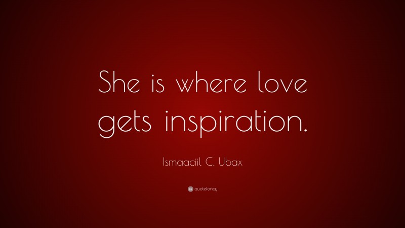 Ismaaciil C. Ubax Quote: “She is where love gets inspiration.”
