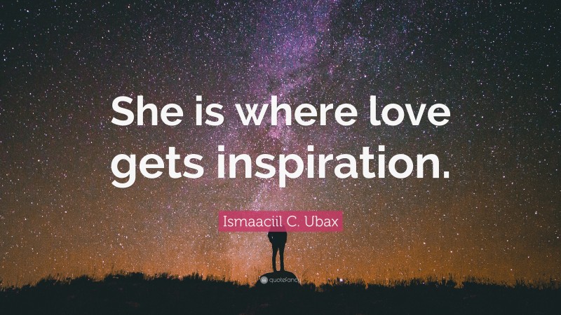 Ismaaciil C. Ubax Quote: “She is where love gets inspiration.”