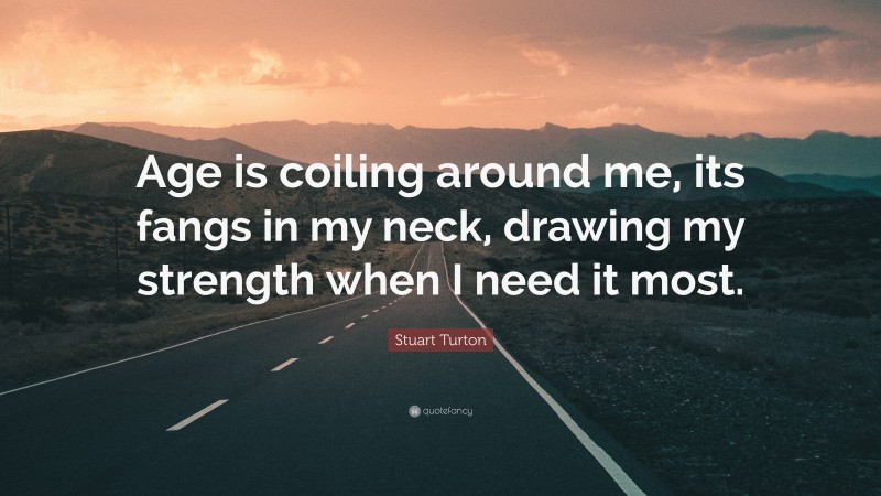 Stuart Turton Quote: “Age is coiling around me, its fangs in my neck, drawing my strength when I need it most.”