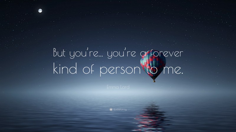 Emma Lord Quote: “But you’re... you’re a forever kind of person to me.”