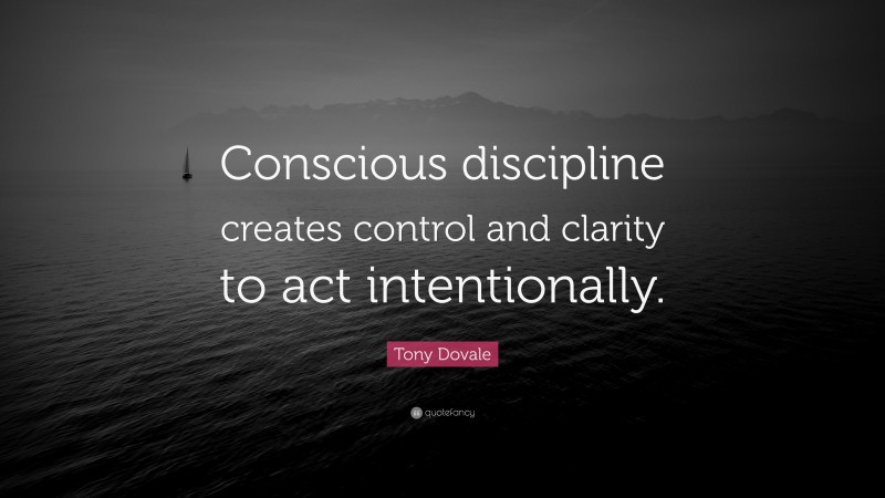 Tony Dovale Quote: “Conscious discipline creates control and clarity to act intentionally.”