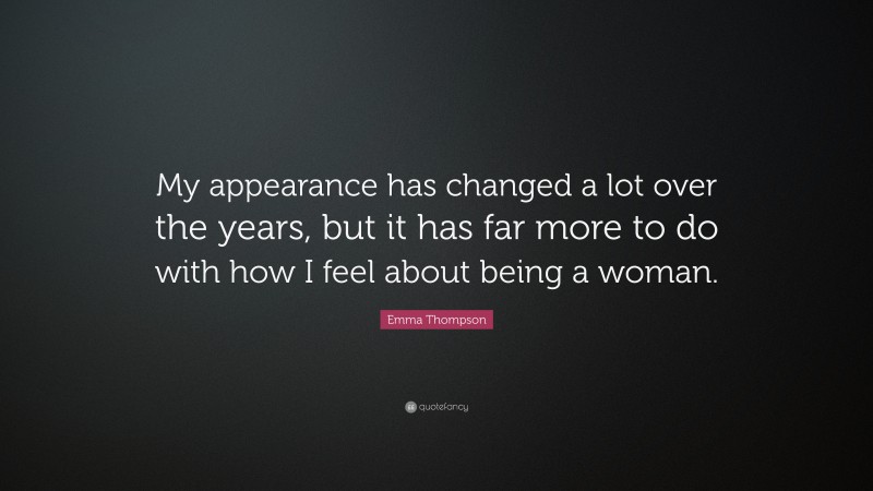 Emma Thompson Quote: “My appearance has changed a lot over the years, but it has far more to do with how I feel about being a woman.”