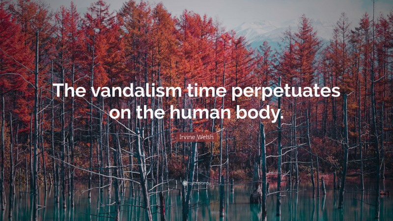 Irvine Welsh Quote: “The vandalism time perpetuates on the human body.”