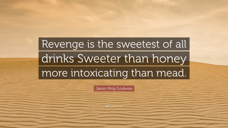 Jason King Godwise Quote: “Revenge is the sweetest of all drinks Sweeter than honey more intoxicating than mead.”