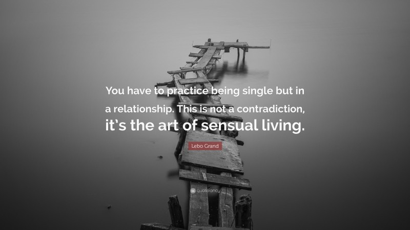 Lebo Grand Quote: “You have to practice being single but in a relationship. This is not a contradiction, it’s the art of sensual living.”