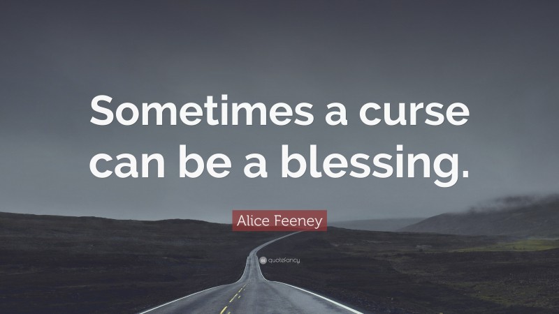 Alice Feeney Quote: “Sometimes a curse can be a blessing.”