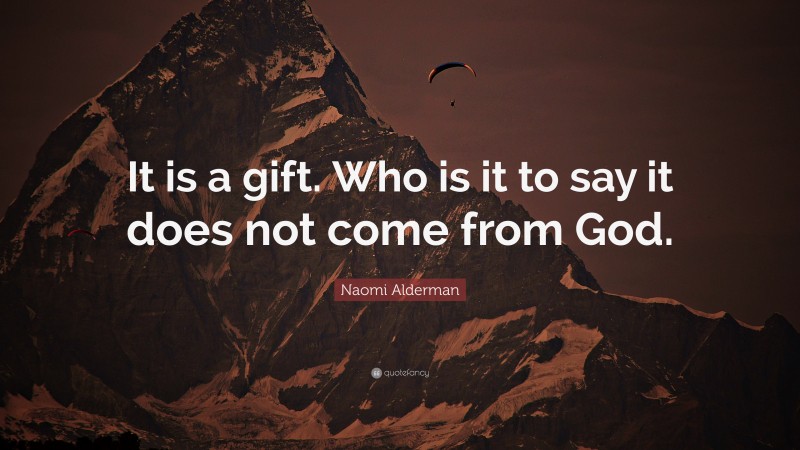 Naomi Alderman Quote: “It is a gift. Who is it to say it does not come from God.”