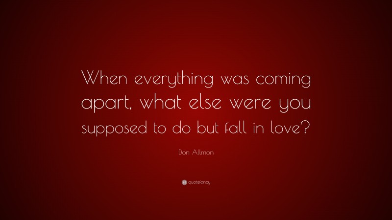 Don Allmon Quote: “When everything was coming apart, what else were you supposed to do but fall in love?”
