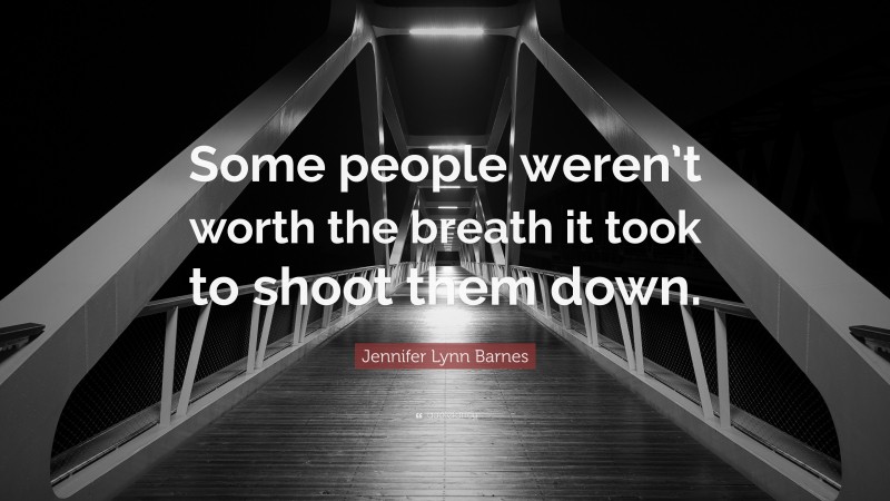 Jennifer Lynn Barnes Quote: “Some people weren’t worth the breath it took to shoot them down.”