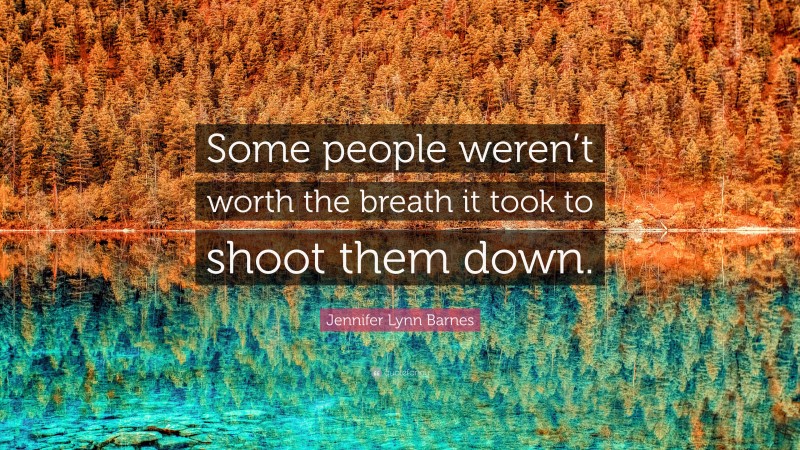 Jennifer Lynn Barnes Quote: “Some people weren’t worth the breath it took to shoot them down.”