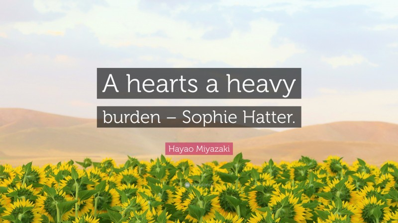 Hayao Miyazaki Quote: “A hearts a heavy burden – Sophie Hatter.”