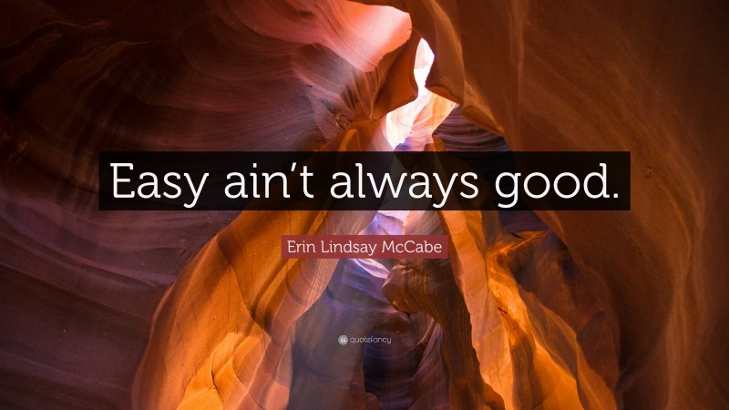 Erin Lindsay McCabe Quote: “Easy ain’t always good.”
