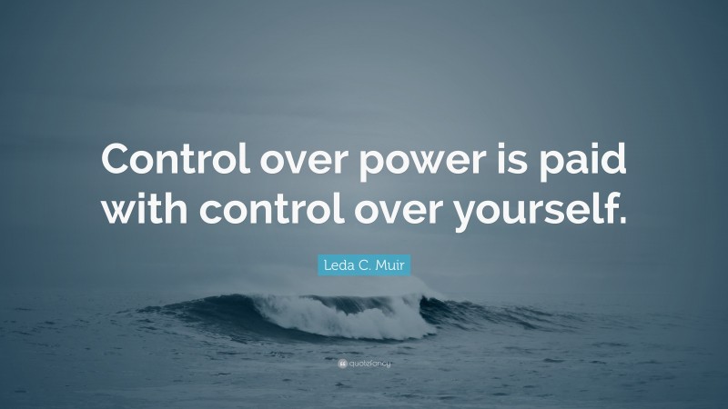 Leda C. Muir Quote: “Control over power is paid with control over yourself.”
