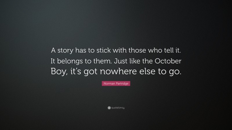 Norman Partridge Quote: “A story has to stick with those who tell it. It belongs to them. Just like the October Boy, it’s got nowhere else to go.”