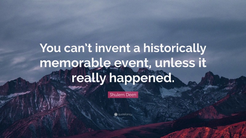 Shulem Deen Quote: “You can’t invent a historically memorable event, unless it really happened.”