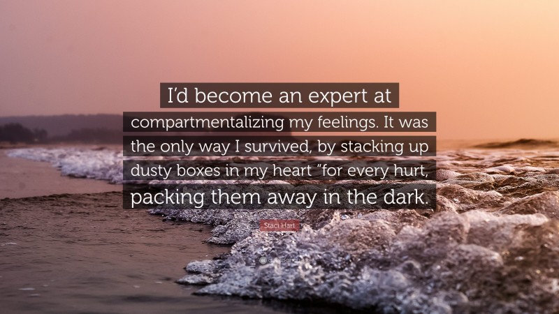 Staci Hart Quote: “I’d become an expert at compartmentalizing my feelings. It was the only way I survived, by stacking up dusty boxes in my heart “for every hurt, packing them away in the dark.”