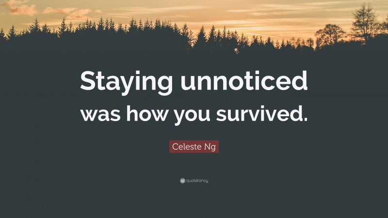 Celeste Ng Quote: “Staying unnoticed was how you survived.”