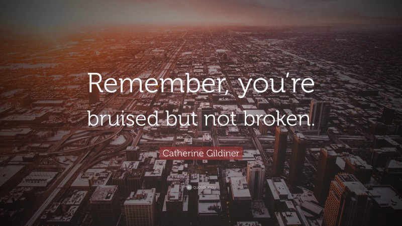Catherine Gildiner Quote: “Remember, you’re bruised but not broken.”