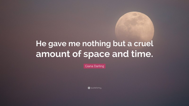 Giana Darling Quote: “He gave me nothing but a cruel amount of space and time.”