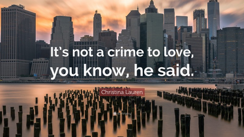 Christina Lauren Quote: “It’s not a crime to love, you know, he said.”