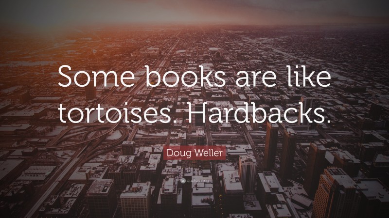 Doug Weller Quote: “Some books are like tortoises. Hardbacks.”