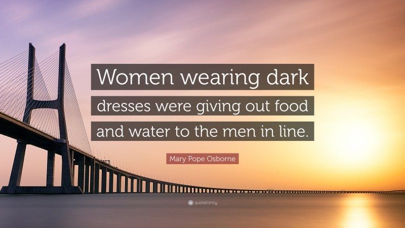 Mary Pope Osborne Quote: “Women wearing dark dresses were giving out food and water to the men in line.”