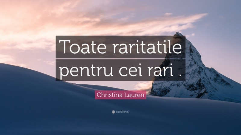 Christina Lauren Quote: “Toate raritatile pentru cei rari .”