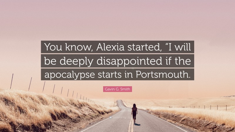 Gavin G. Smith Quote: “You know, Alexia started, “I will be deeply disappointed if the apocalypse starts in Portsmouth.”