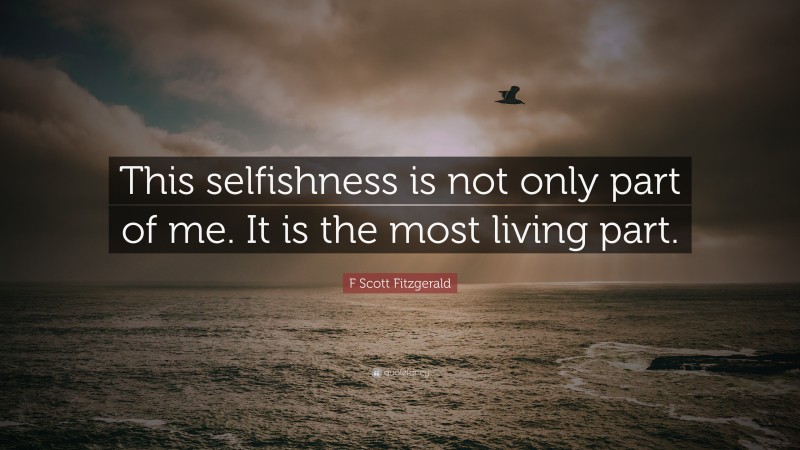 F Scott Fitzgerald Quote: “This selfishness is not only part of me. It is the most living part.”