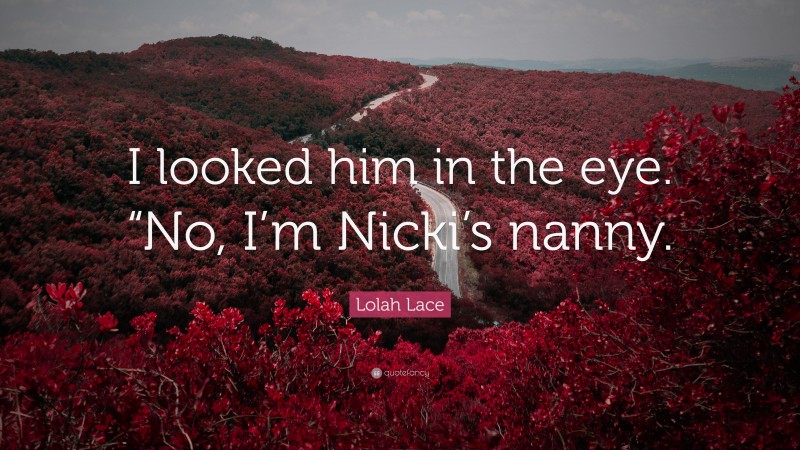Lolah Lace Quote: “I looked him in the eye. “No, I’m Nicki’s nanny.”